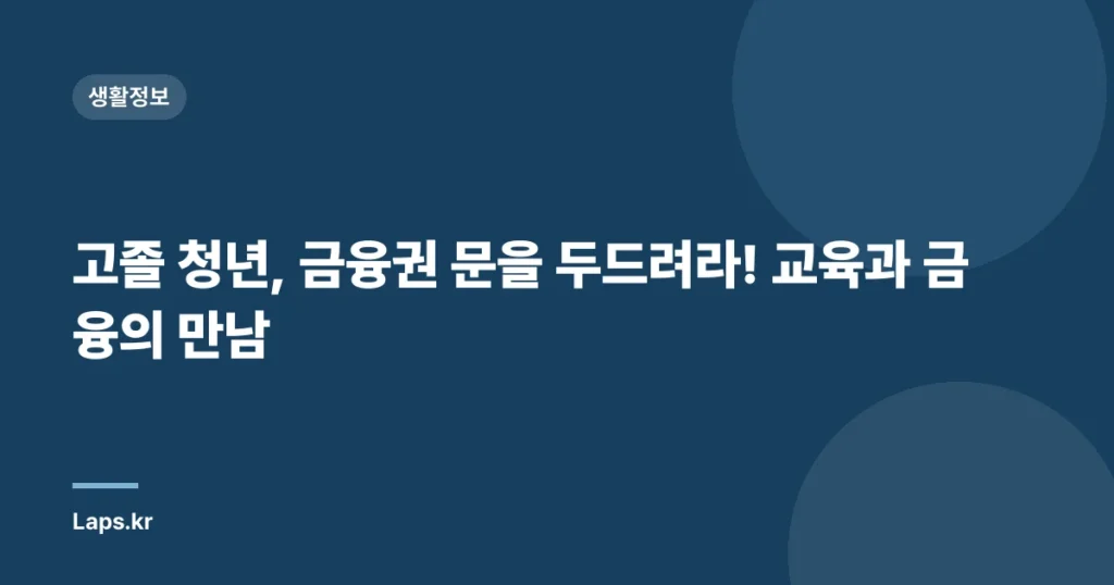 고졸 청년, 금융권 문을 두드려라! 교육과 금융의 만남