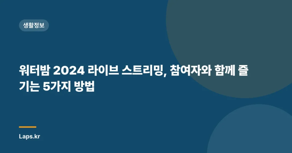 워터밤 2024 라이브 스트리밍, 참여자와 함께 즐기는 5가지 방법