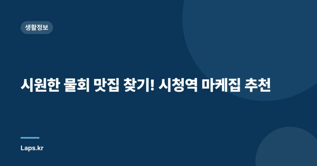 시원한 물회 맛집 찾기! 시청역 마케집 추천