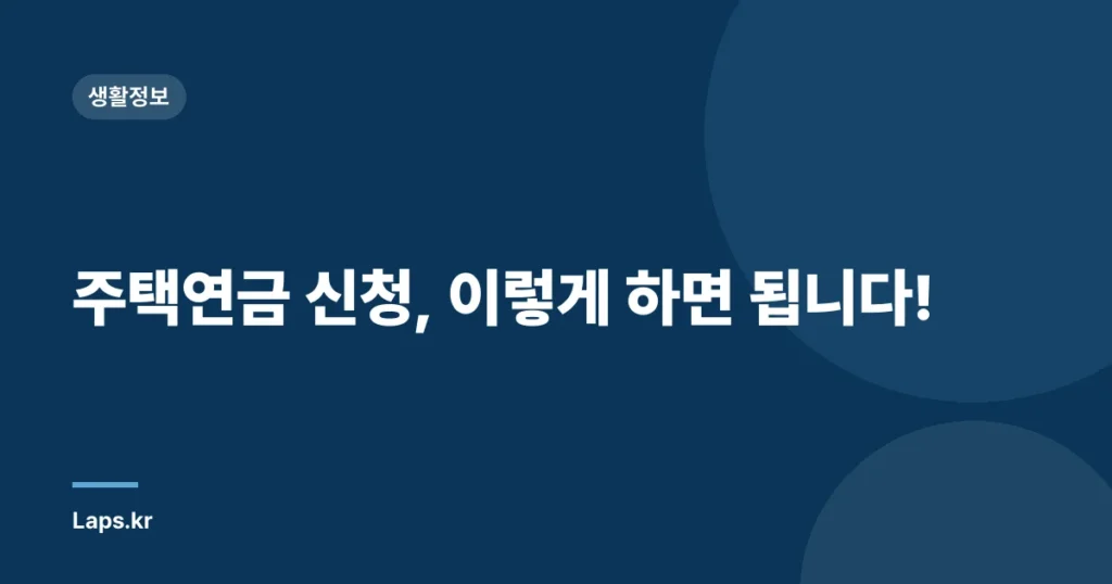 주택연금 신청, 이렇게 하면 됩니다!