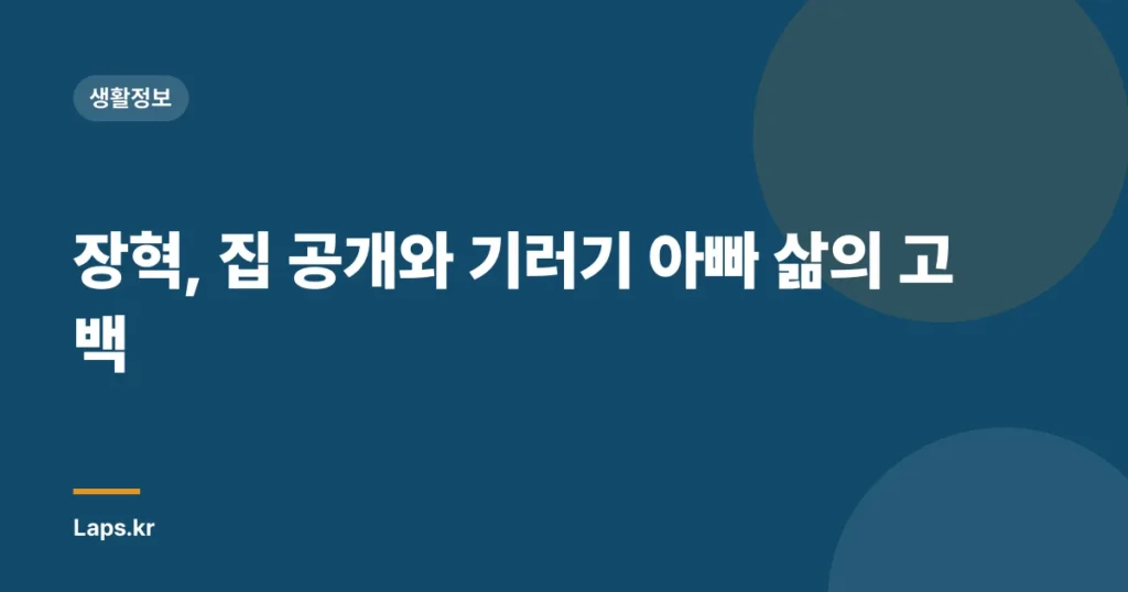 장혁, 집 공개와 기러기 아빠 삶의 고백