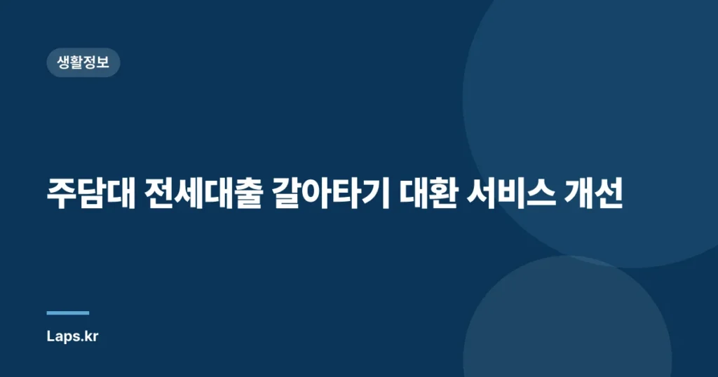 주담대 전세대출 갈아타기 대환 서비스 개선
