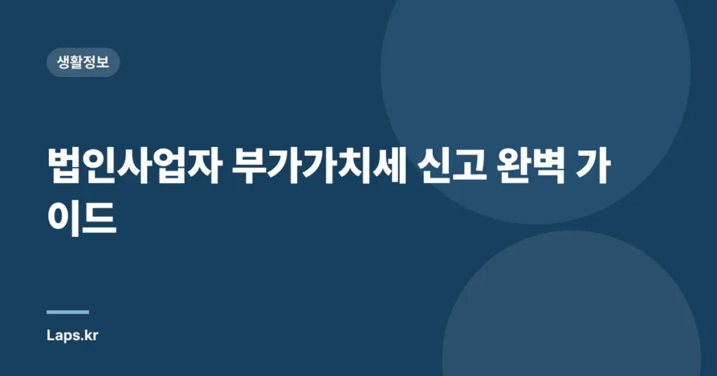 법인사업자 부가가치세 신고 완벽 가이드
