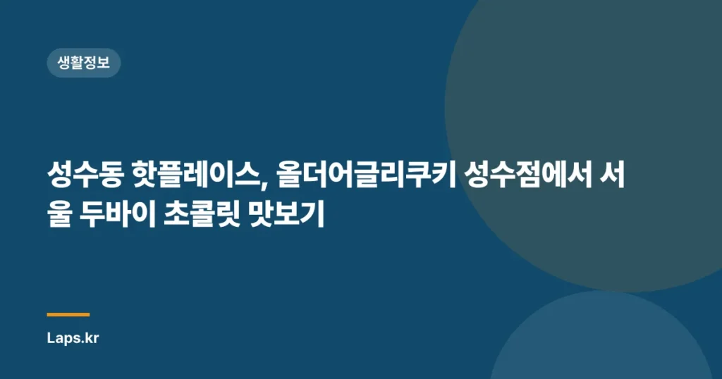 성수동 핫플레이스, 올더어글리쿠키 성수점에서 서울 두바이 초콜릿 맛보기