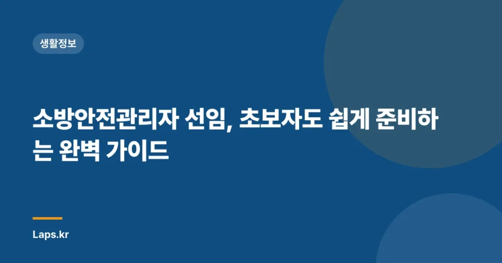 소방안전관리자 선임, 초보자도 쉽게 준비하는 완벽 가이드