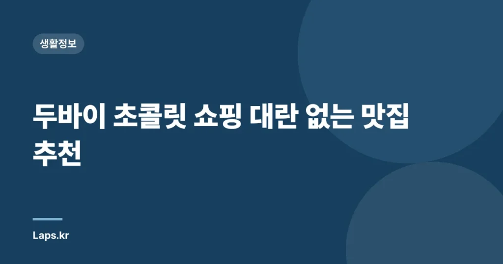 두바이 초콜릿 쇼핑 대란 없는 맛집 추천