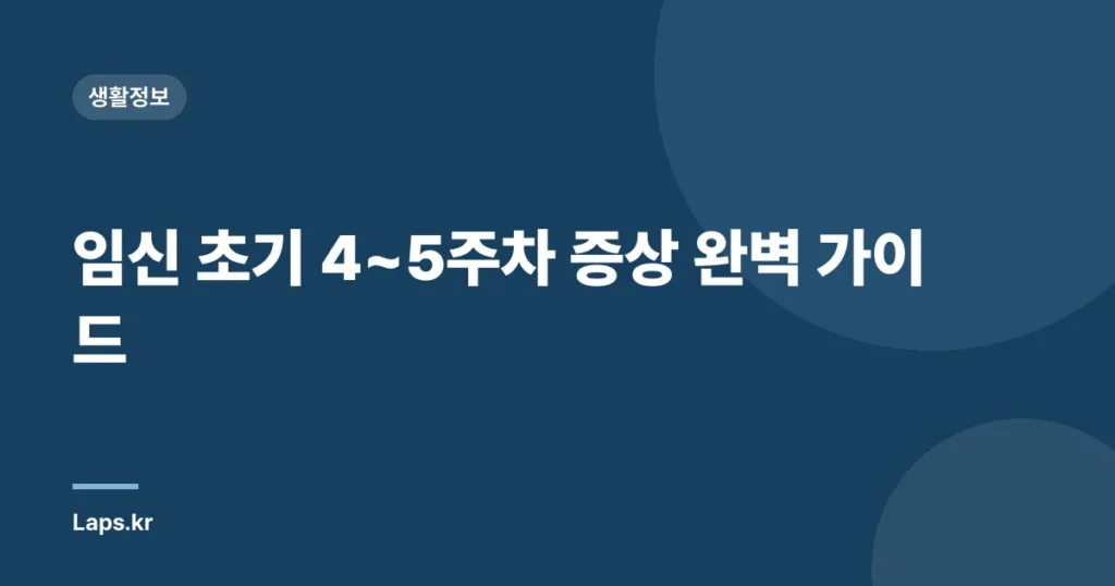 임신 초기 4~5주차 증상 완벽 가이드