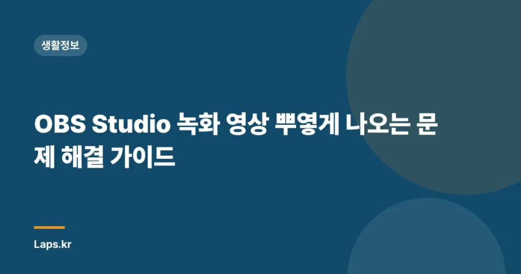 OBS Studio 녹화 영상 뿌옇게 나오는 문제 해결 가이드