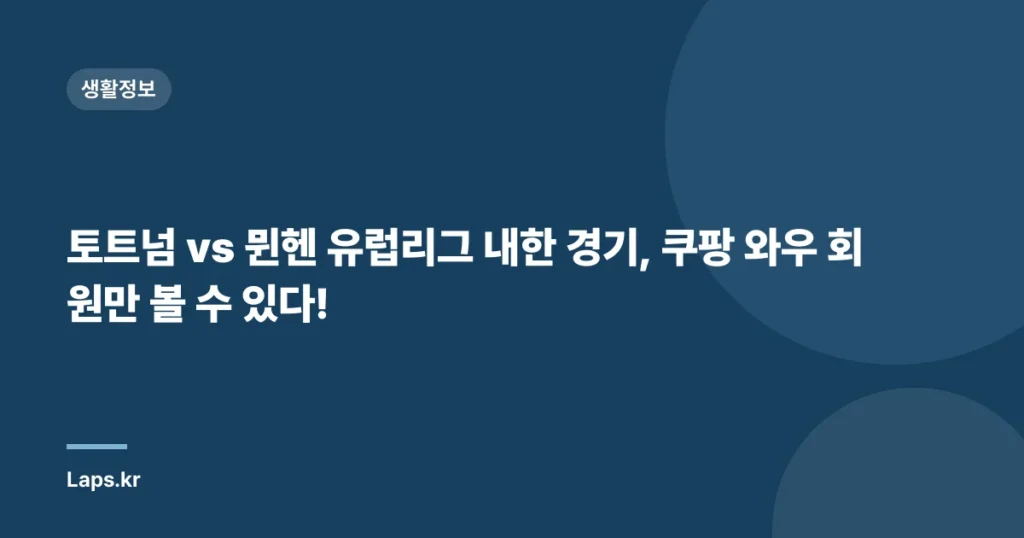 토트넘 vs 뮌헨 유럽리그 내한 경기, 쿠팡 와우 회원만 볼 수 있다!
