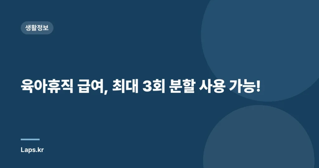 육아휴직 급여, 최대 3회 분할 사용 가능!