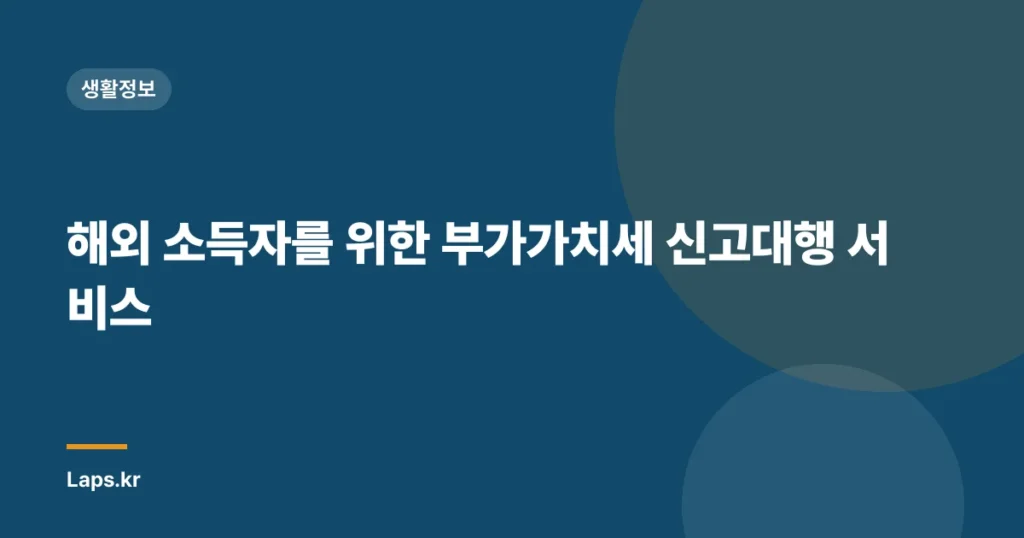 해외 소득자를 위한 부가가치세 신고대행 서비스