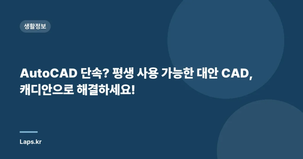 AutoCAD 단속? 평생 사용 가능한 대안 CAD, 캐디안으로 해결하세요!