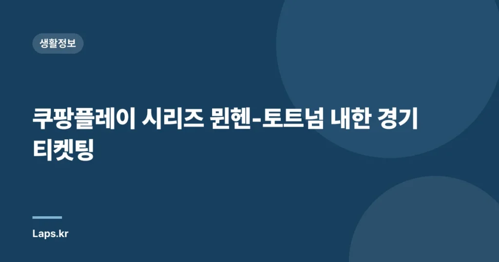 쿠팡플레이 시리즈 뮌헨-토트넘 내한 경기 티켓팅