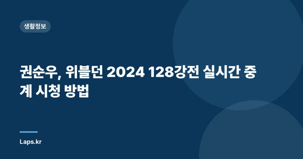 권순우, 위블던 2024 128강전 실시간 중계 시청 방법
