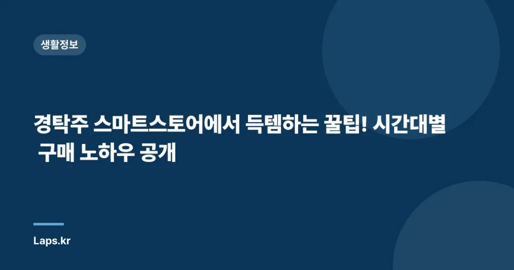 경탁주 스마트스토어에서 득템하는 꿀팁! 시간대별 구매 노하우 공개