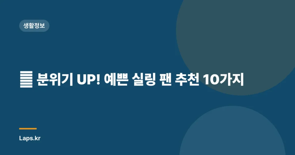 ✨ 분위기 UP! 예쁜 실링 팬 추천 10가지