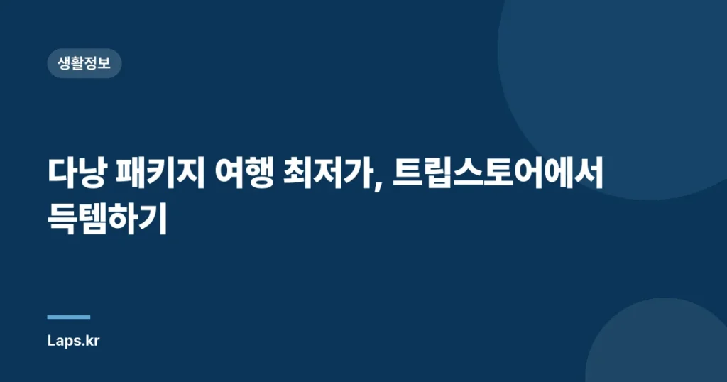 다낭 패키지 여행 최저가, 트립스토어에서 득템하기