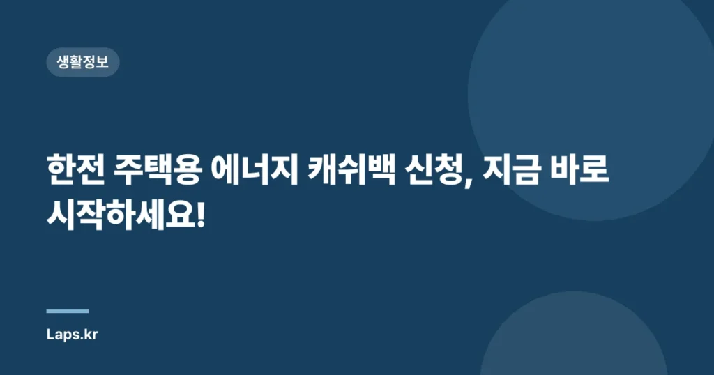 한전 주택용 에너지 캐쉬백 신청, 지금 바로 시작하세요!