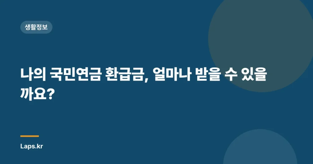 나의 국민연금 환급금, 얼마나 받을 수 있을까요?