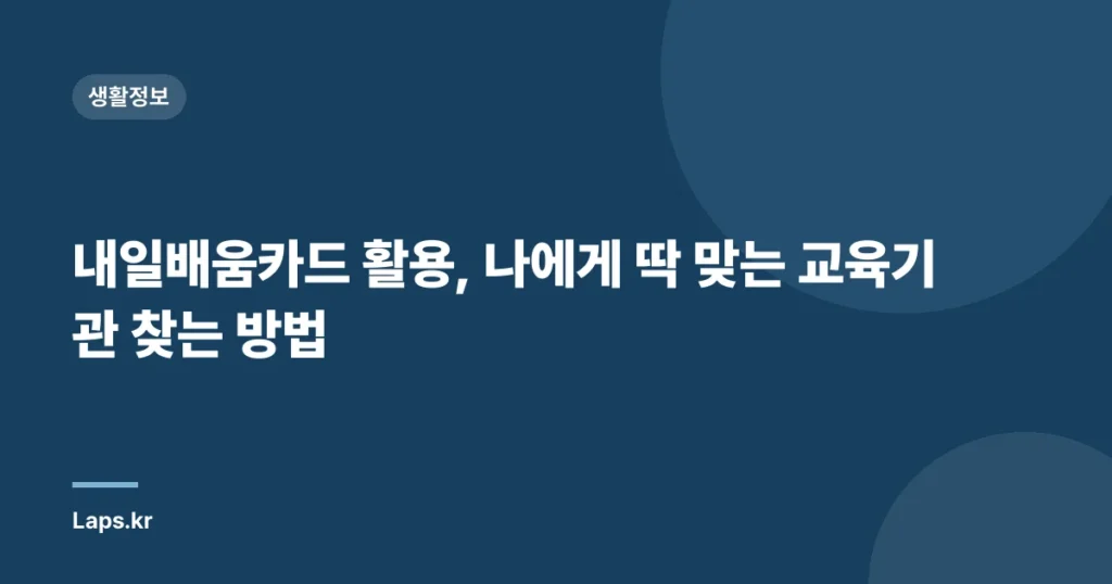 내일배움카드 활용, 나에게 딱 맞는 교육기관 찾는 방법