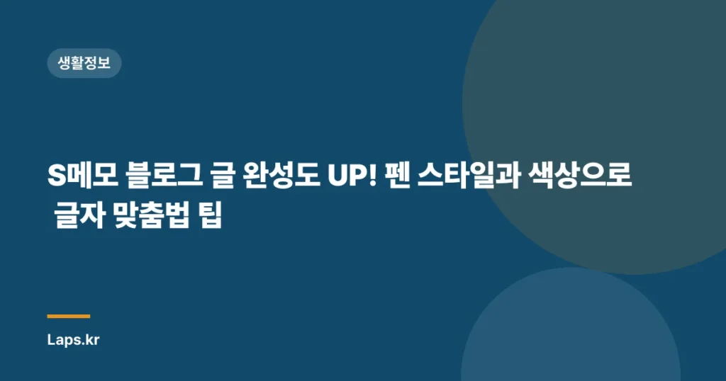 S메모 블로그 글 완성도 UP! 펜 스타일과 색상으로 글자 맞춤법 팁