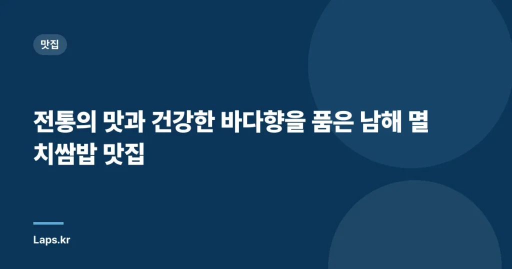 전통의 맛과 건강한 바다향을 품은 남해 멸치쌈밥 맛집