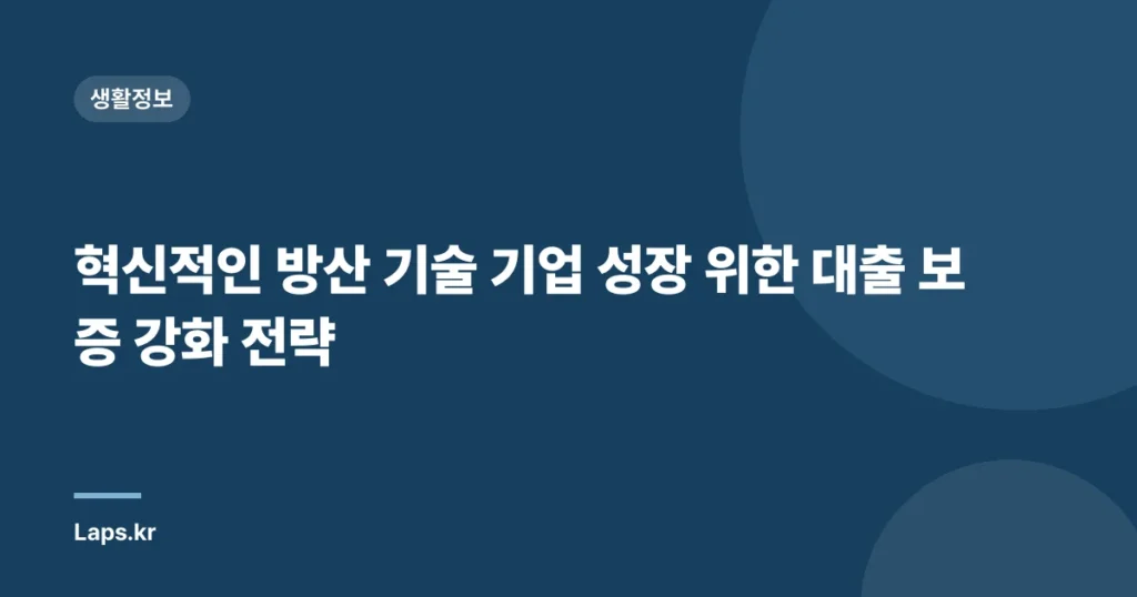 혁신적인 방산 기술 기업 성장 위한 대출 보증 강화 전략