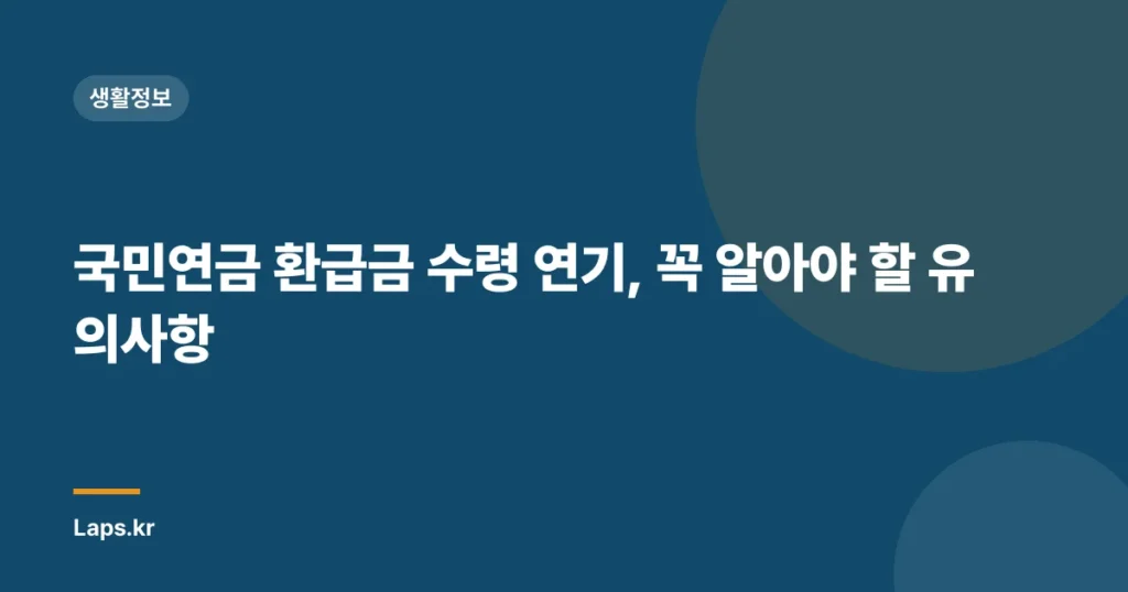 국민연금 환급금 수령 연기, 꼭 알아야 할 유의사항