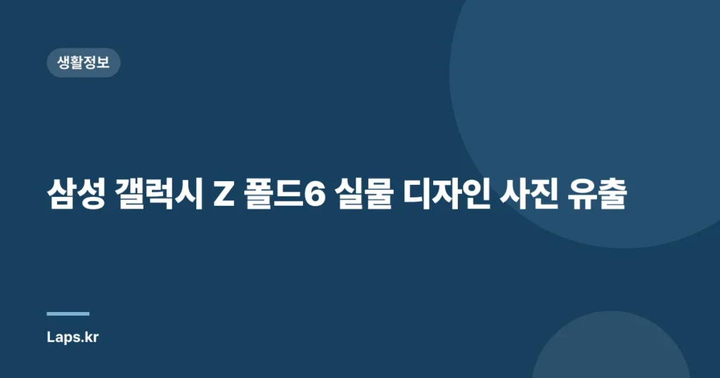 삼성 갤럭시 Z 폴드6 실물 디자인 사진 유출