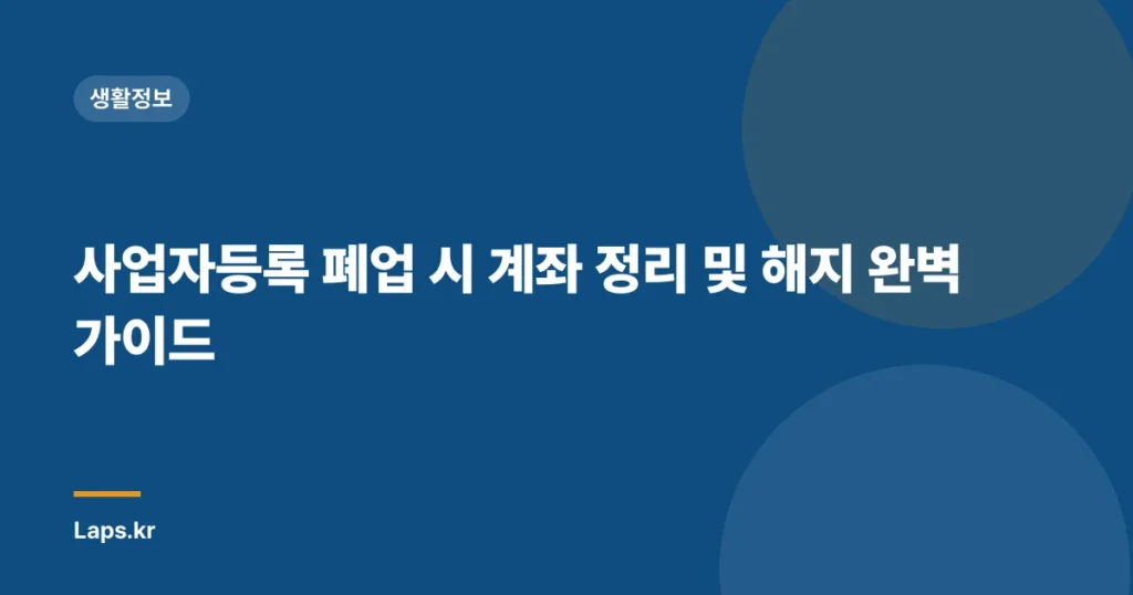 사업자등록 폐업 시 계좌 정리 및 해지 완벽 가이드