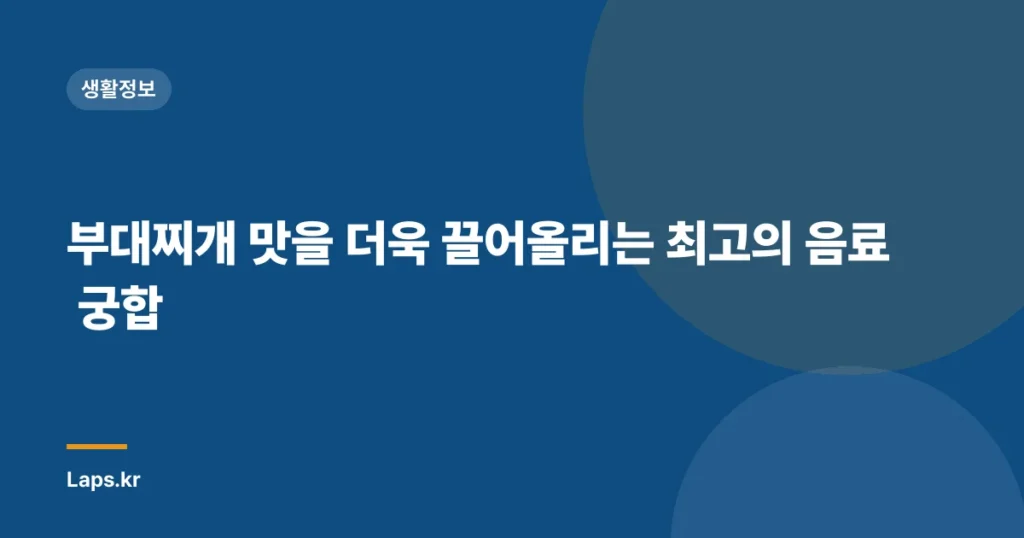 부대찌개 맛을 더욱 끌어올리는 최고의 음료 궁합