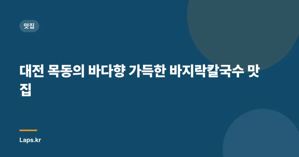 대전 목동의 바다향 가득한 바지락칼국수 맛집