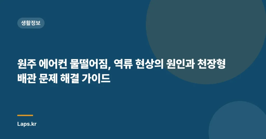 원주 에어컨 물떨어짐, 역류 현상의 원인과 천장형 배관 문제 해결 가이드