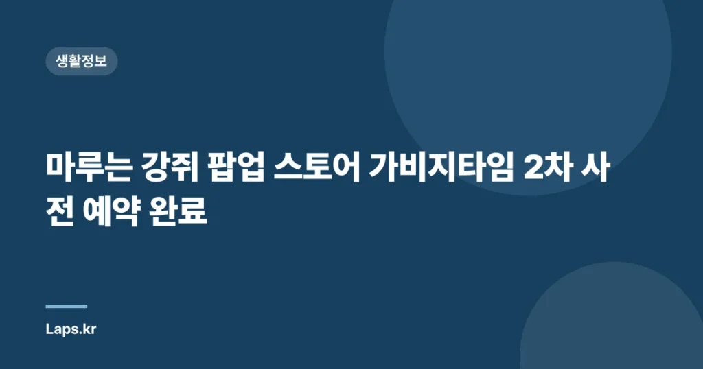 마루는 강쥐 팝업 스토어 가비지타임 2차 사전 예약 완료