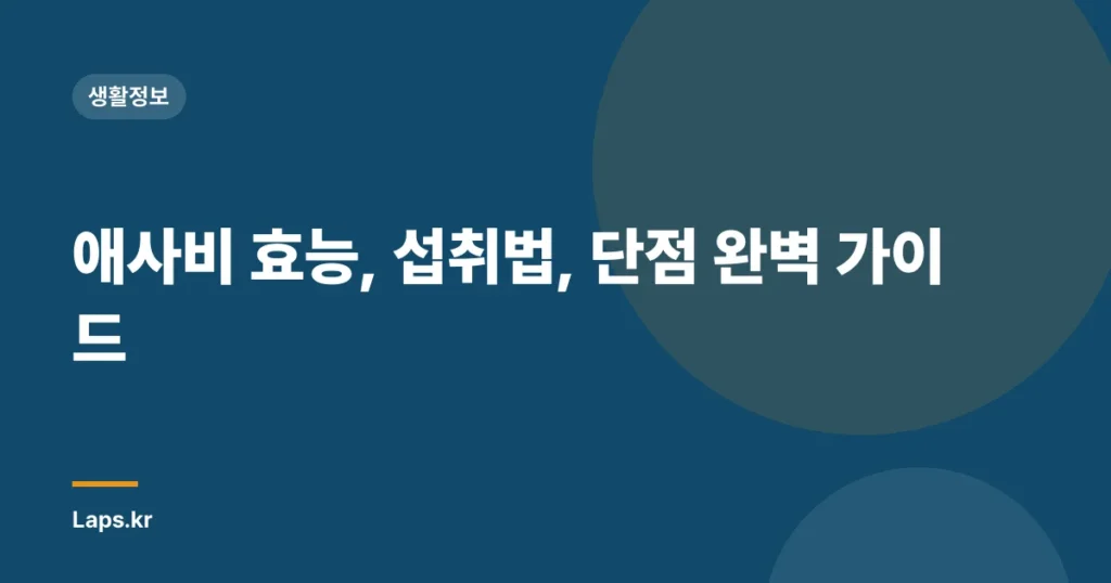 애사비 효능, 섭취법, 단점 완벽 가이드