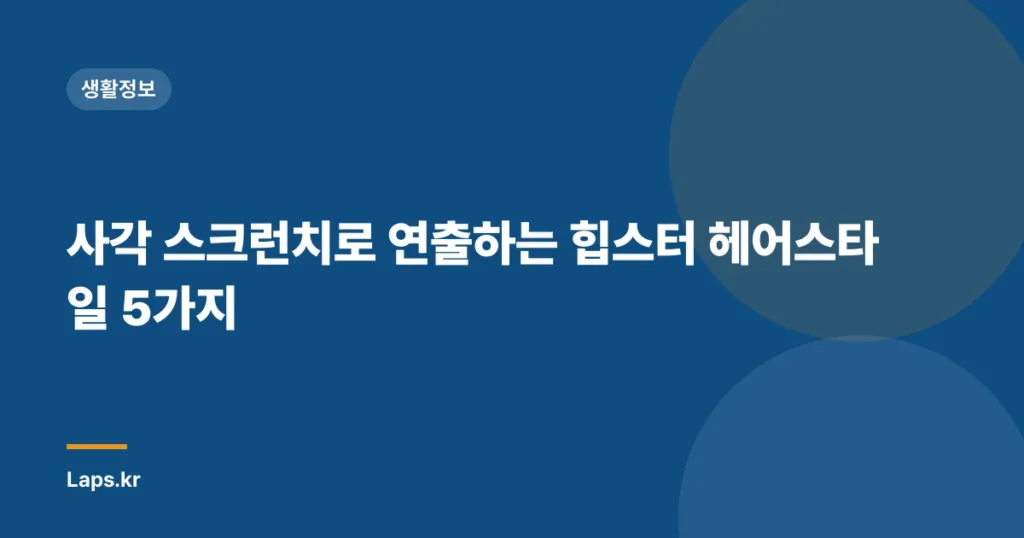 사각 스크런치로 연출하는 힙스터 헤어스타일 5가지