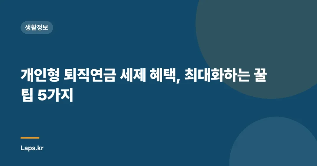 개인형 퇴직연금 세제 혜택, 최대화하는 꿀팁 5가지