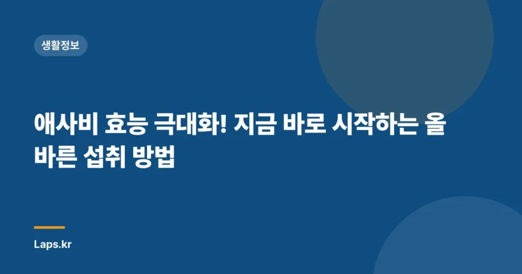 애사비 효능 극대화! 지금 바로 시작하는 올바른 섭취 방법
