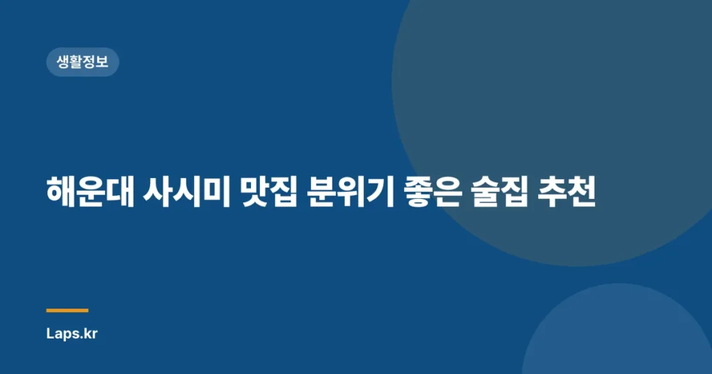 해운대 사시미 맛집 분위기 좋은 술집 추천
