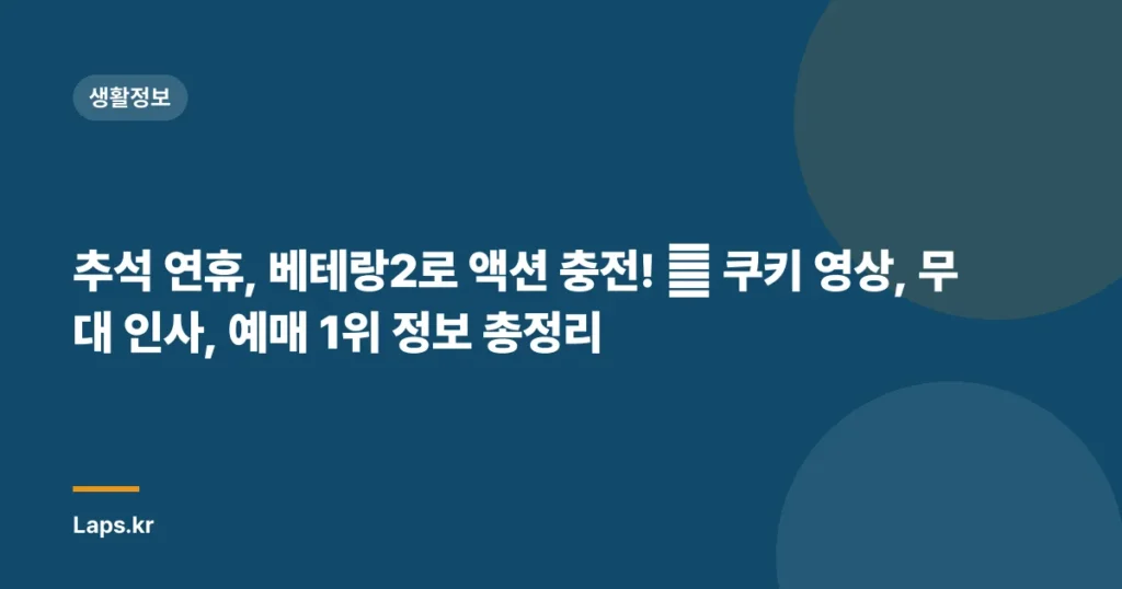 추석 연휴, 베테랑2로 액션 충전! 🎬 쿠키 영상, 무대 인사, 예매 1위 정보 총정리