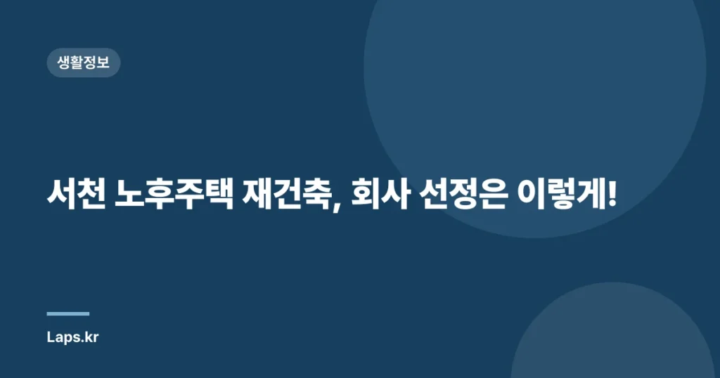 서천 노후주택 재건축, 회사 선정은 이렇게!