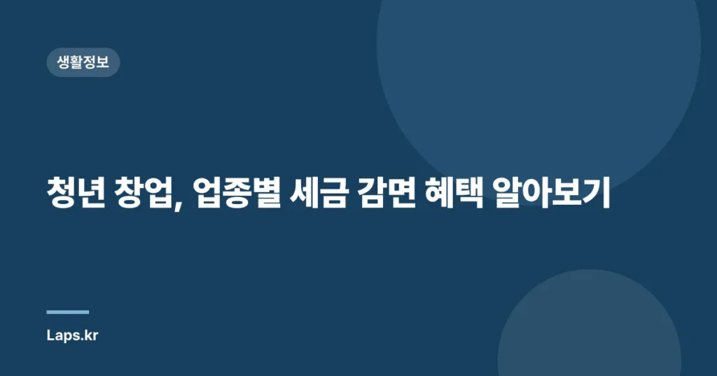 청년 창업, 업종별 세금 감면 혜택 알아보기