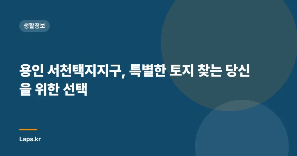용인 서천택지지구, 특별한 토지 찾는 당신을 위한 선택