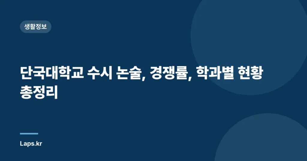 단국대학교 수시 논술, 경쟁률, 학과별 현황 총정리