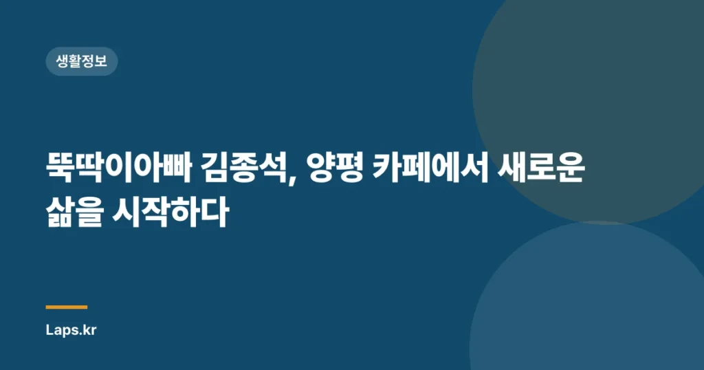 뚝딱이아빠 김종석, 양평 카페에서 새로운 삶을 시작하다