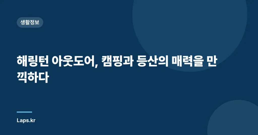 해링턴 아웃도어, 캠핑과 등산의 매력을 만끽하다