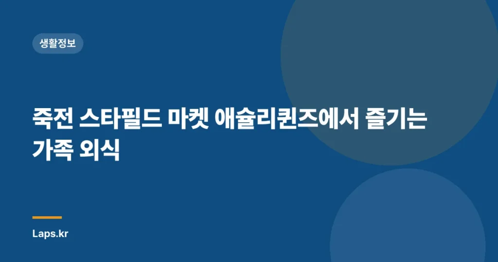 죽전 스타필드 마켓 애슐리퀸즈에서 즐기는 가족 외식