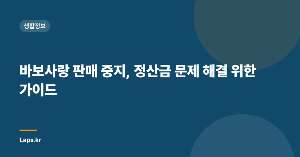 바보사랑 판매 중지, 정산금 문제 해결 위한 가이드