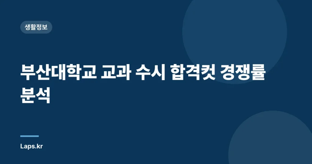 부산대학교 교과 수시 합격컷 경쟁률 분석