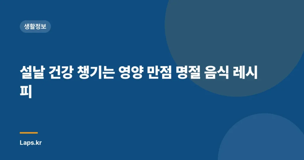 설날 건강 챙기는 영양 만점 명절 음식 레시피